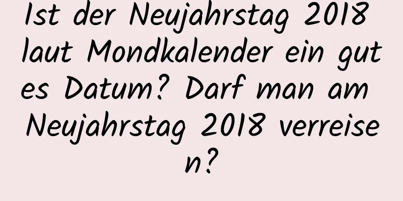 Ist der Neujahrstag 2018 laut Mondkalender ein gutes Datum? Darf man am Neujahrstag 2018 verreisen?