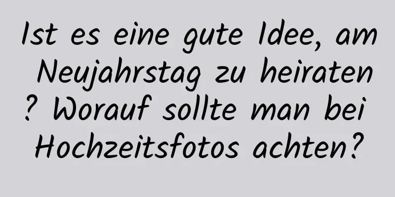 Ist es eine gute Idee, am Neujahrstag zu heiraten? Worauf sollte man bei Hochzeitsfotos achten?