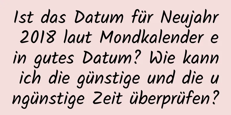 Ist das Datum für Neujahr 2018 laut Mondkalender ein gutes Datum? Wie kann ich die günstige und die ungünstige Zeit überprüfen?