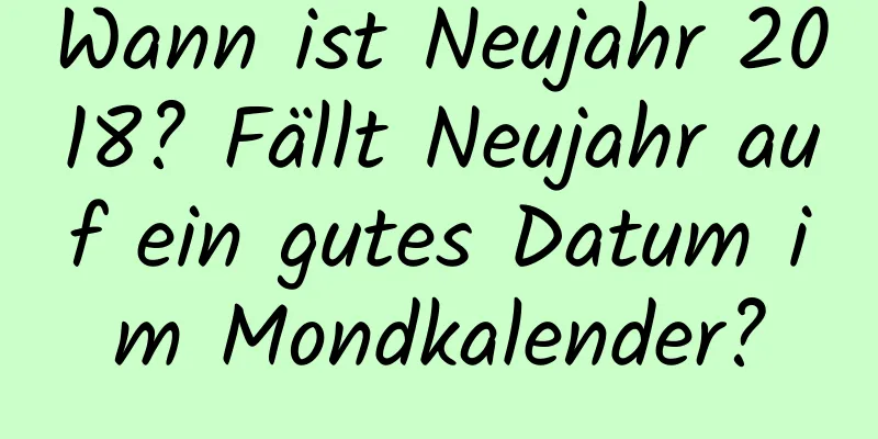 Wann ist Neujahr 2018? Fällt Neujahr auf ein gutes Datum im Mondkalender?