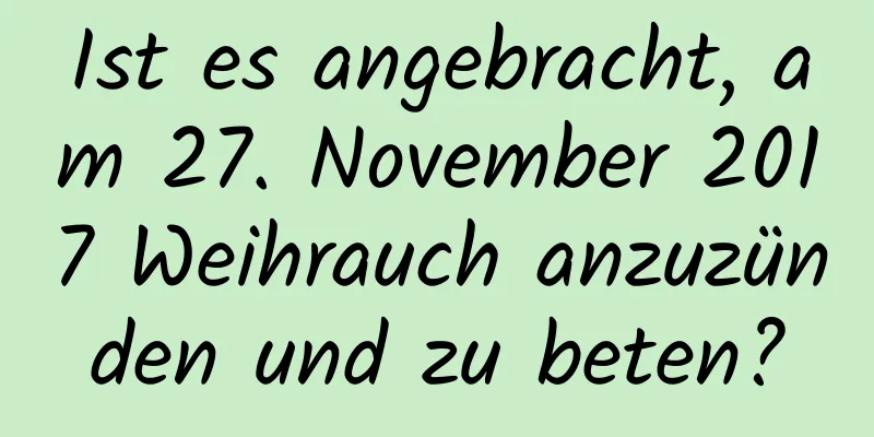 Ist es angebracht, am 27. November 2017 Weihrauch anzuzünden und zu beten?