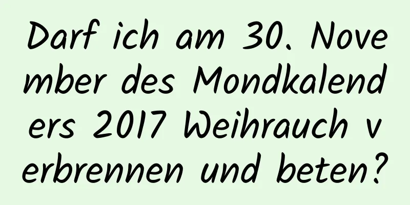 Darf ich am 30. November des Mondkalenders 2017 Weihrauch verbrennen und beten?