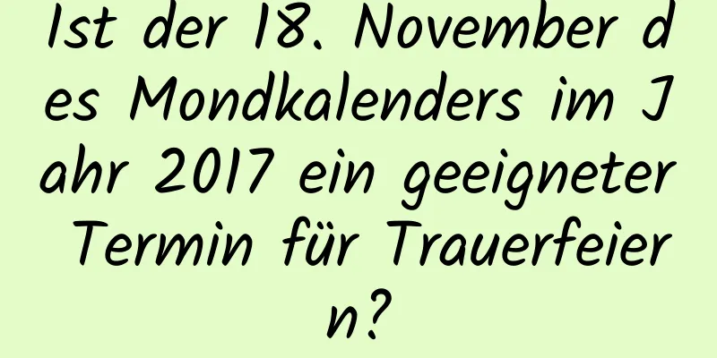 Ist der 18. November des Mondkalenders im Jahr 2017 ein geeigneter Termin für Trauerfeiern?