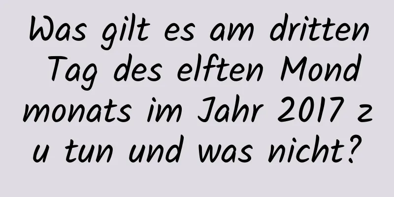 Was gilt es am dritten Tag des elften Mondmonats im Jahr 2017 zu tun und was nicht?