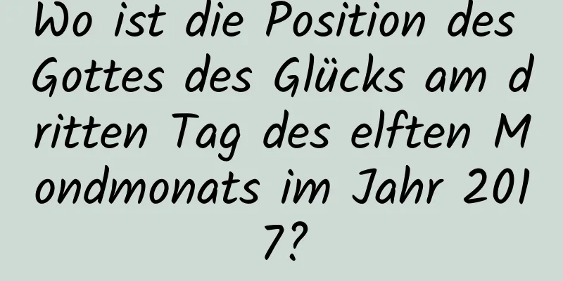 Wo ist die Position des Gottes des Glücks am dritten Tag des elften Mondmonats im Jahr 2017?