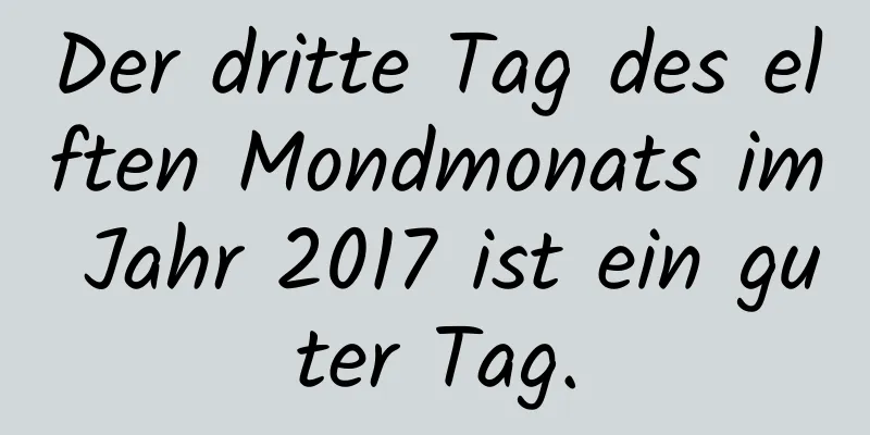 Der dritte Tag des elften Mondmonats im Jahr 2017 ist ein guter Tag.