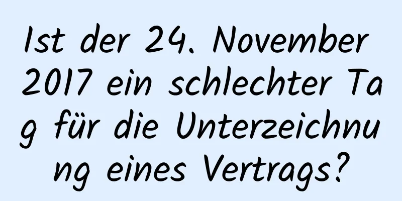 Ist der 24. November 2017 ein schlechter Tag für die Unterzeichnung eines Vertrags?