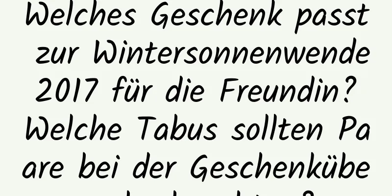 Welches Geschenk passt zur Wintersonnenwende 2017 für die Freundin? Welche Tabus sollten Paare bei der Geschenkübergabe beachten?