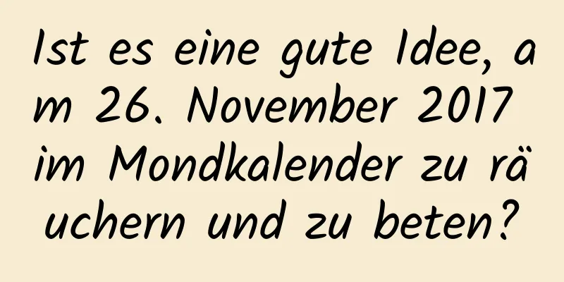 Ist es eine gute Idee, am 26. November 2017 im Mondkalender zu räuchern und zu beten?