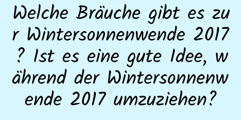 Welche Bräuche gibt es zur Wintersonnenwende 2017? Ist es eine gute Idee, während der Wintersonnenwende 2017 umzuziehen?