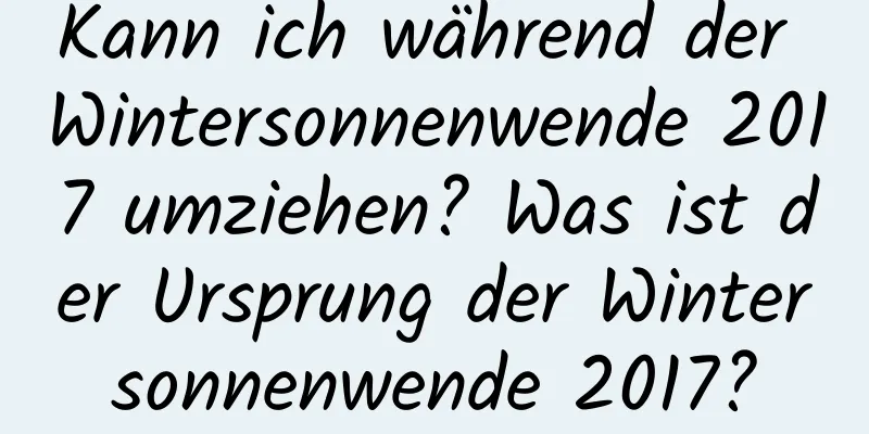 Kann ich während der Wintersonnenwende 2017 umziehen? Was ist der Ursprung der Wintersonnenwende 2017?