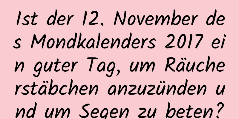 Ist der 12. November des Mondkalenders 2017 ein guter Tag, um Räucherstäbchen anzuzünden und um Segen zu beten?