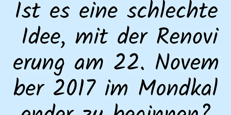 Ist es eine schlechte Idee, mit der Renovierung am 22. November 2017 im Mondkalender zu beginnen?