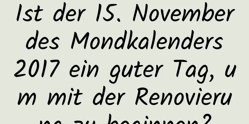 Ist der 15. November des Mondkalenders 2017 ein guter Tag, um mit der Renovierung zu beginnen?