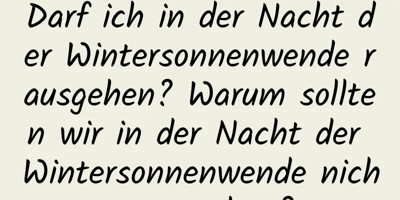 Darf ich in der Nacht der Wintersonnenwende rausgehen? Warum sollten wir in der Nacht der Wintersonnenwende nicht rausgehen?