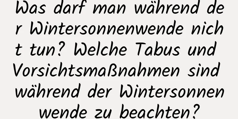 Was darf man während der Wintersonnenwende nicht tun? Welche Tabus und Vorsichtsmaßnahmen sind während der Wintersonnenwende zu beachten?