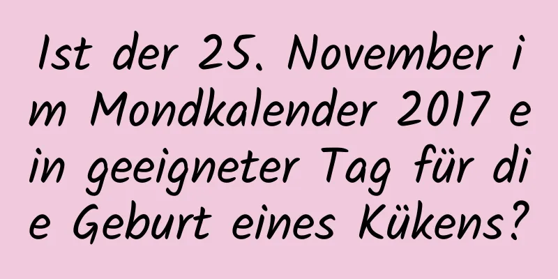 Ist der 25. November im Mondkalender 2017 ein geeigneter Tag für die Geburt eines Kükens?