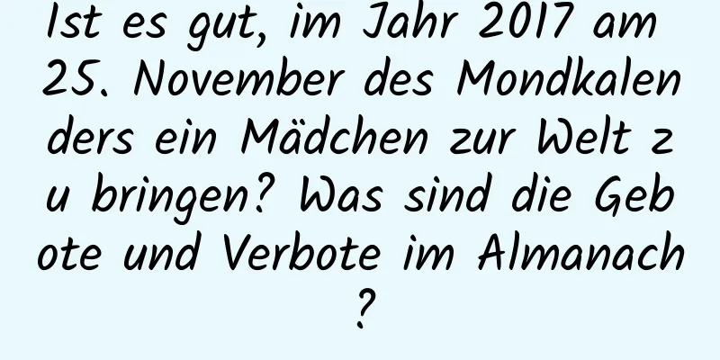 Ist es gut, im Jahr 2017 am 25. November des Mondkalenders ein Mädchen zur Welt zu bringen? Was sind die Gebote und Verbote im Almanach?