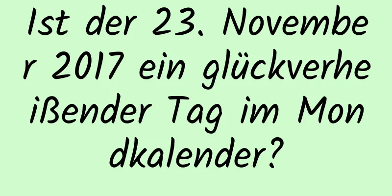 Ist der 23. November 2017 ein glückverheißender Tag im Mondkalender?