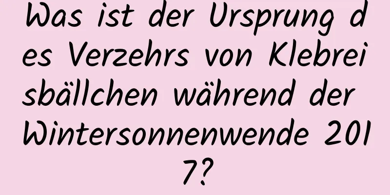 Was ist der Ursprung des Verzehrs von Klebreisbällchen während der Wintersonnenwende 2017?