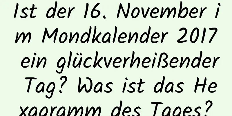 Ist der 16. November im Mondkalender 2017 ein glückverheißender Tag? Was ist das Hexagramm des Tages?