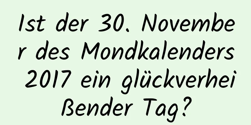 Ist der 30. November des Mondkalenders 2017 ein glückverheißender Tag?