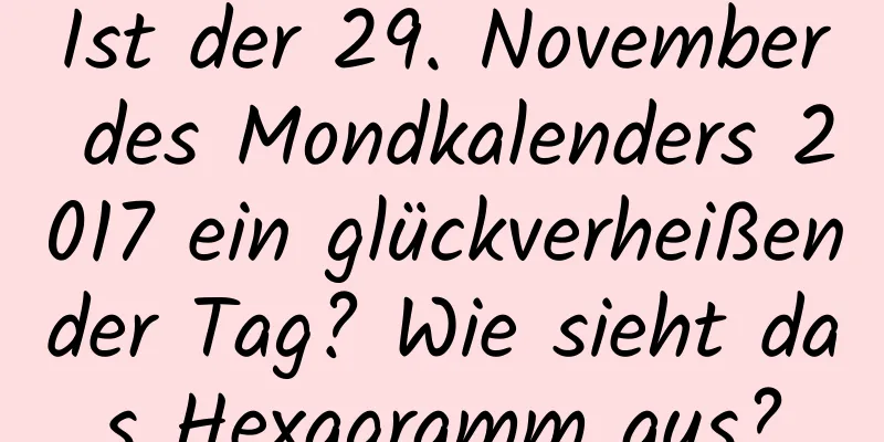 Ist der 29. November des Mondkalenders 2017 ein glückverheißender Tag? Wie sieht das Hexagramm aus?