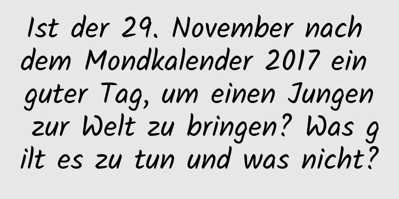 Ist der 29. November nach dem Mondkalender 2017 ein guter Tag, um einen Jungen zur Welt zu bringen? Was gilt es zu tun und was nicht?