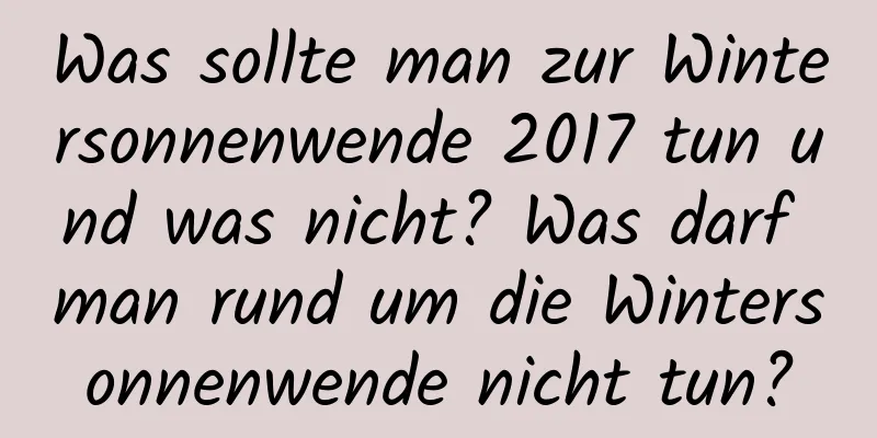 Was sollte man zur Wintersonnenwende 2017 tun und was nicht? Was darf man rund um die Wintersonnenwende nicht tun?