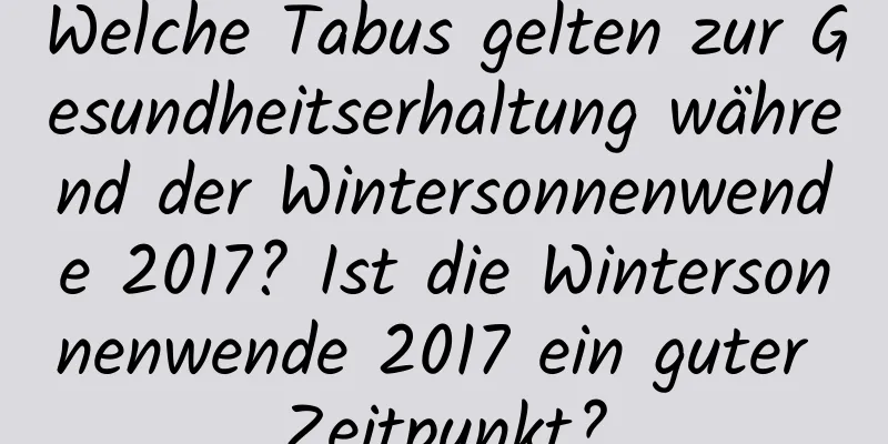 Welche Tabus gelten zur Gesundheitserhaltung während der Wintersonnenwende 2017? Ist die Wintersonnenwende 2017 ein guter Zeitpunkt?