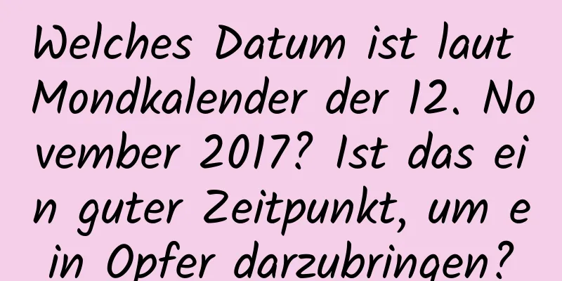 Welches Datum ist laut Mondkalender der 12. November 2017? Ist das ein guter Zeitpunkt, um ein Opfer darzubringen?