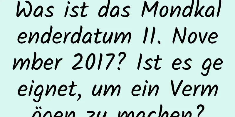 Was ist das Mondkalenderdatum 11. November 2017? Ist es geeignet, um ein Vermögen zu machen?