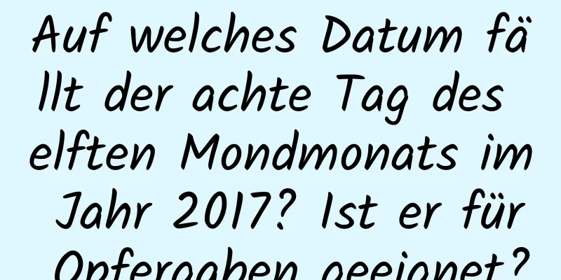 Auf welches Datum fällt der achte Tag des elften Mondmonats im Jahr 2017? Ist er für Opfergaben geeignet?