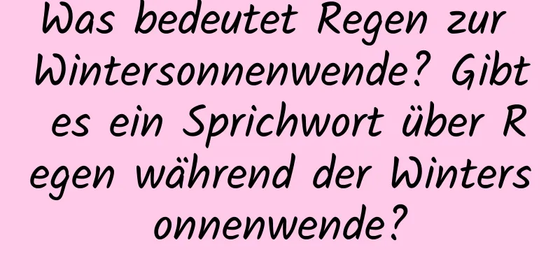 Was bedeutet Regen zur Wintersonnenwende? Gibt es ein Sprichwort über Regen während der Wintersonnenwende?