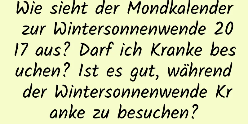 Wie sieht der Mondkalender zur Wintersonnenwende 2017 aus? Darf ich Kranke besuchen? Ist es gut, während der Wintersonnenwende Kranke zu besuchen?