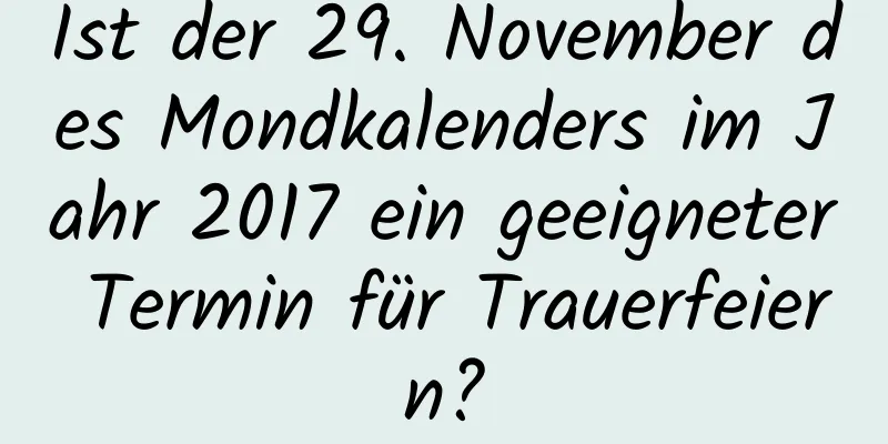 Ist der 29. November des Mondkalenders im Jahr 2017 ein geeigneter Termin für Trauerfeiern?