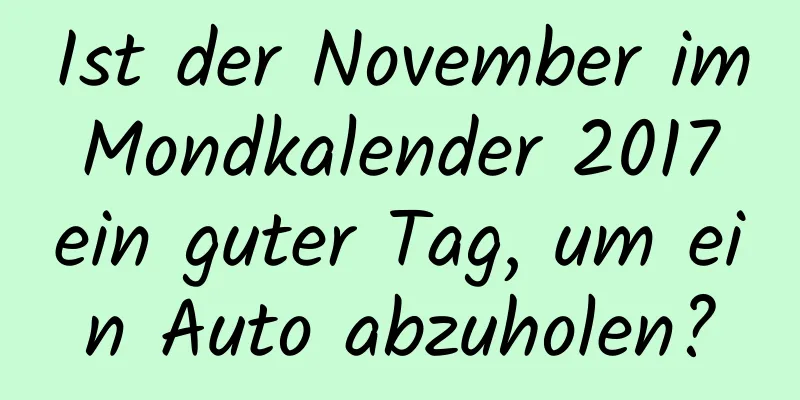 Ist der November im Mondkalender 2017 ein guter Tag, um ein Auto abzuholen?