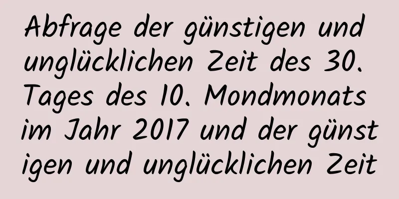 Abfrage der günstigen und unglücklichen Zeit des 30. Tages des 10. Mondmonats im Jahr 2017 und der günstigen und unglücklichen Zeit