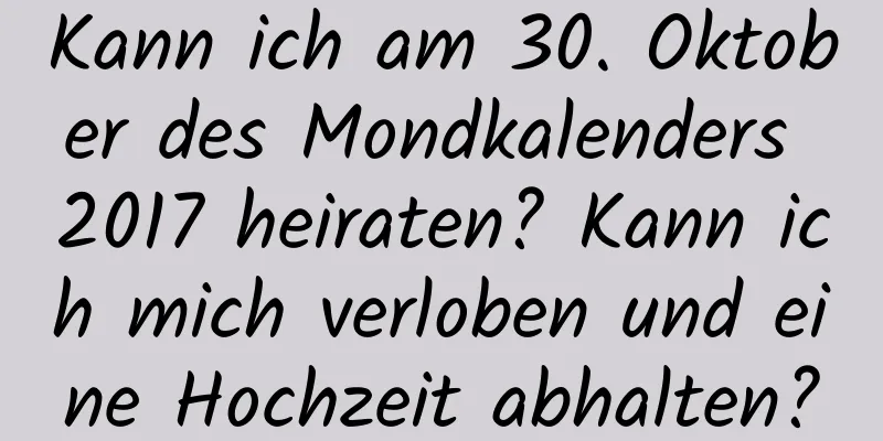 Kann ich am 30. Oktober des Mondkalenders 2017 heiraten? Kann ich mich verloben und eine Hochzeit abhalten?