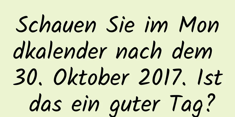 Schauen Sie im Mondkalender nach dem 30. Oktober 2017. Ist das ein guter Tag?