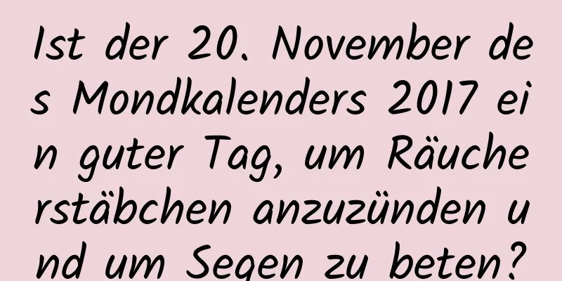 Ist der 20. November des Mondkalenders 2017 ein guter Tag, um Räucherstäbchen anzuzünden und um Segen zu beten?