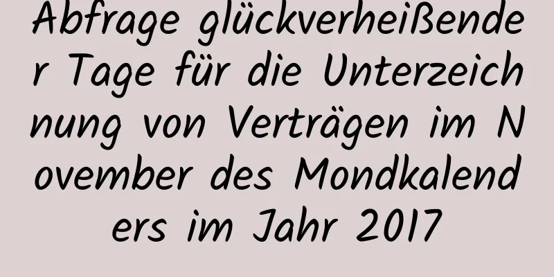 Abfrage glückverheißender Tage für die Unterzeichnung von Verträgen im November des Mondkalenders im Jahr 2017