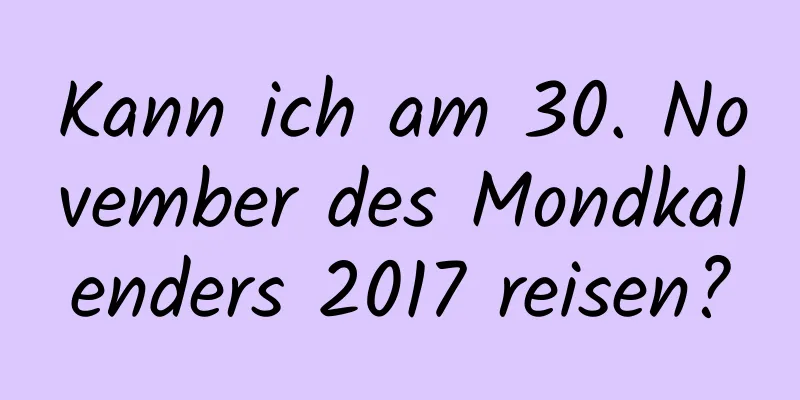 Kann ich am 30. November des Mondkalenders 2017 reisen?