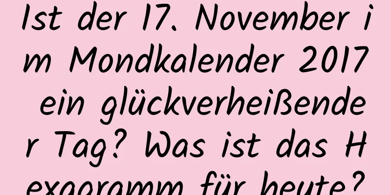 Ist der 17. November im Mondkalender 2017 ein glückverheißender Tag? Was ist das Hexagramm für heute?