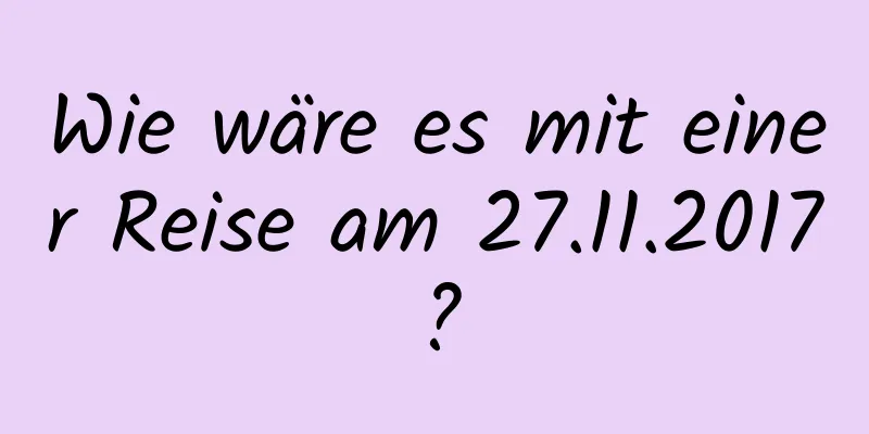 Wie wäre es mit einer Reise am 27.11.2017?