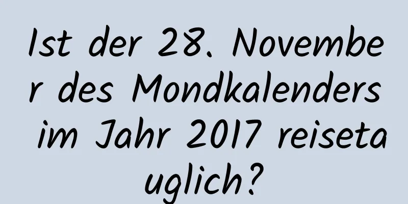 Ist der 28. November des Mondkalenders im Jahr 2017 reisetauglich?