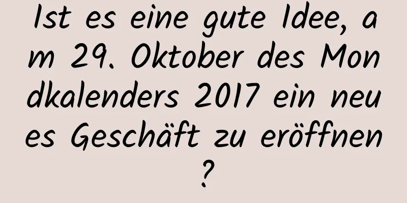 Ist es eine gute Idee, am 29. Oktober des Mondkalenders 2017 ein neues Geschäft zu eröffnen?