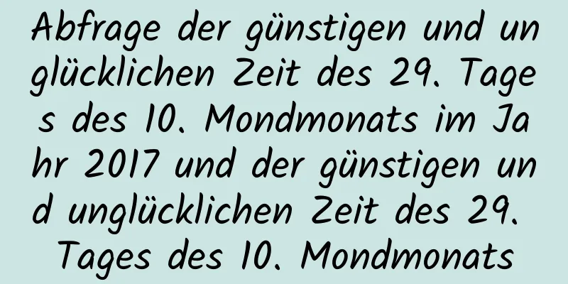 Abfrage der günstigen und unglücklichen Zeit des 29. Tages des 10. Mondmonats im Jahr 2017 und der günstigen und unglücklichen Zeit des 29. Tages des 10. Mondmonats