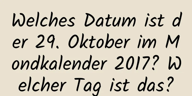 Welches Datum ist der 29. Oktober im Mondkalender 2017? Welcher Tag ist das?