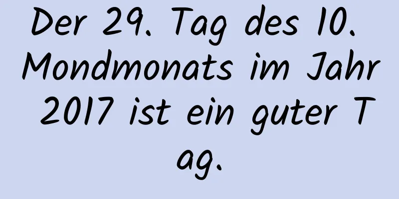 Der 29. Tag des 10. Mondmonats im Jahr 2017 ist ein guter Tag.